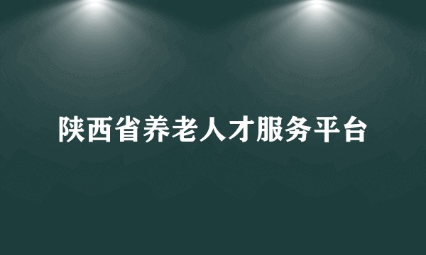 陕西省养老人才服务平台
