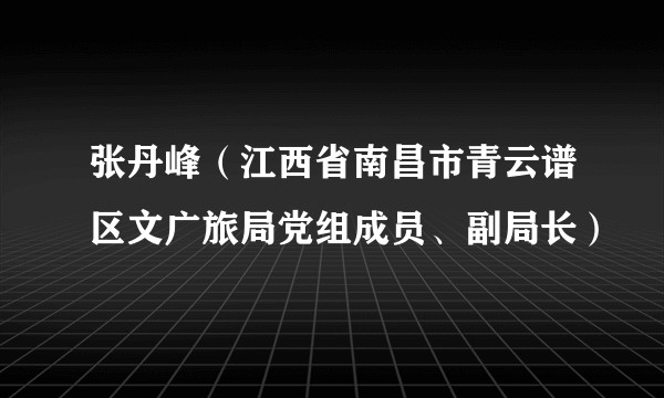 张丹峰（江西省南昌市青云谱区文广旅局党组成员、副局长）