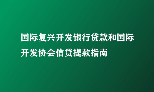 国际复兴开发银行贷款和国际开发协会信贷提款指南