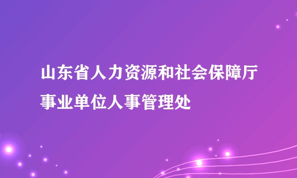 山东省人力资源和社会保障厅事业单位人事管理处