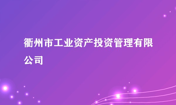 衢州市工业资产投资管理有限公司