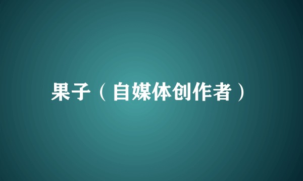 果子（自媒体创作者）