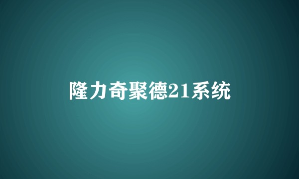 隆力奇聚德21系统