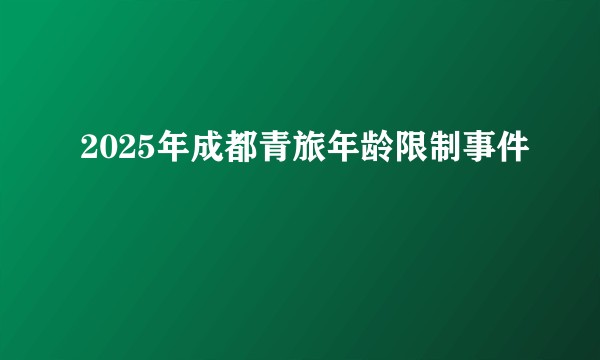 2025年成都青旅年龄限制事件