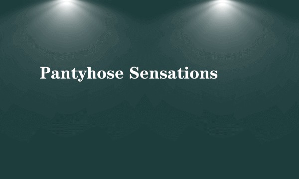 Pantyhose Sensations