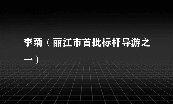 李菊（丽江市首批标杆导游之一）