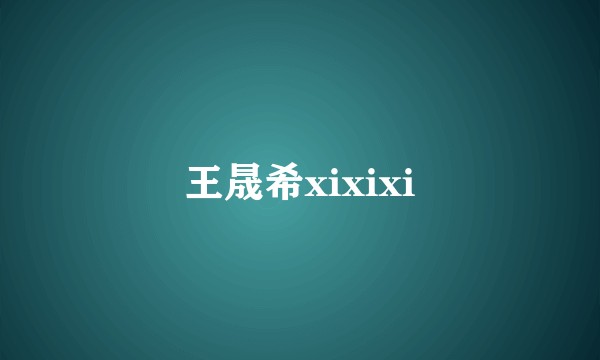 王晟希xixixi