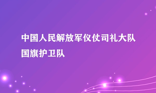 中国人民解放军仪仗司礼大队国旗护卫队
