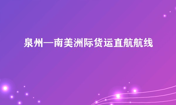 泉州—南美洲际货运直航航线
