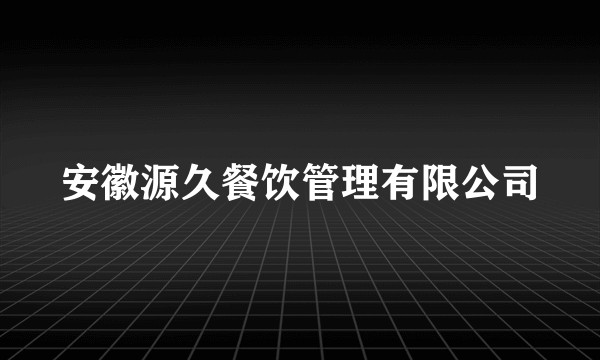 安徽源久餐饮管理有限公司