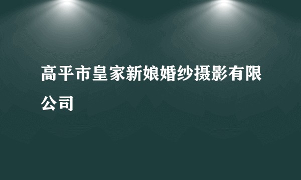 高平市皇家新娘婚纱摄影有限公司