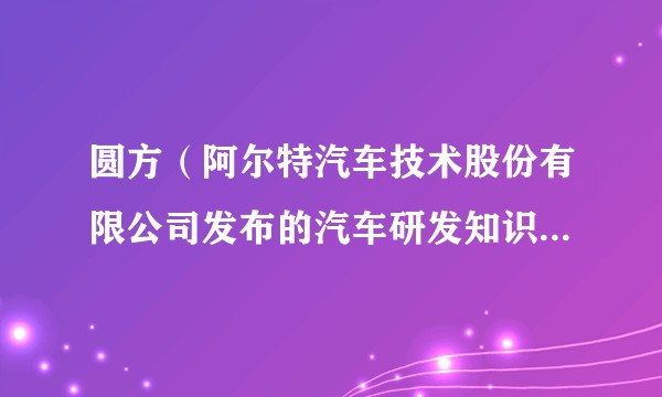 圆方（阿尔特汽车技术股份有限公司发布的汽车研发知识大模型）
