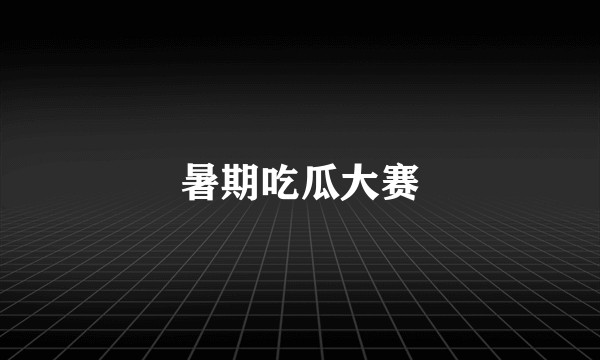 暑期吃瓜大赛