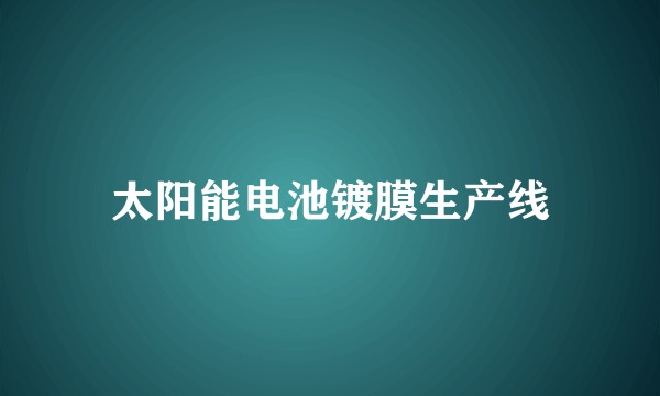 太阳能电池镀膜生产线