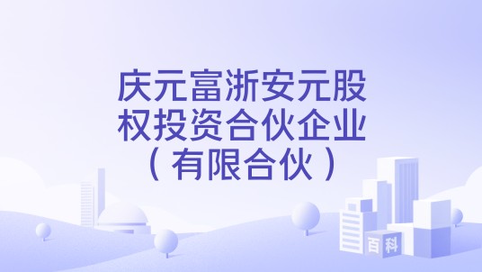 庆元富浙安元股权投资合伙企业（有限合伙）