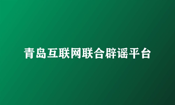 青岛互联网联合辟谣平台