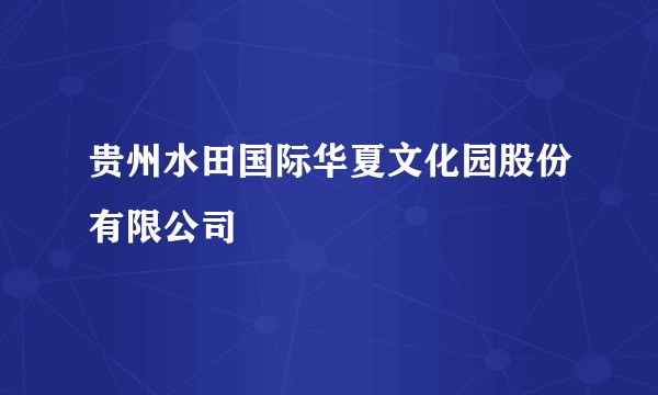 贵州水田国际华夏文化园股份有限公司