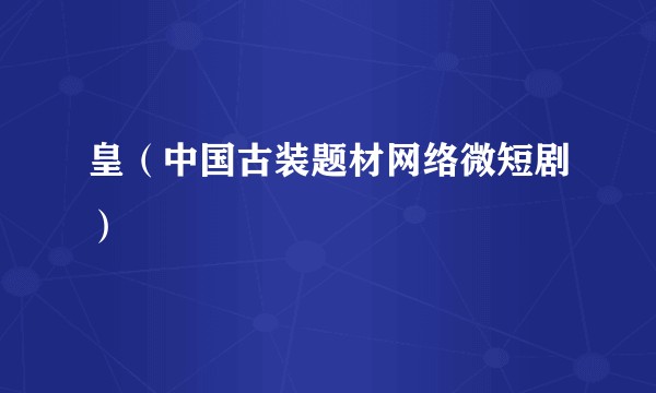 皇（中国古装题材网络微短剧）