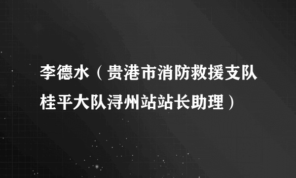 李德水（贵港市消防救援支队桂平大队浔州站站长助理）