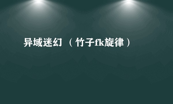 异域迷幻 （竹子fk旋律）