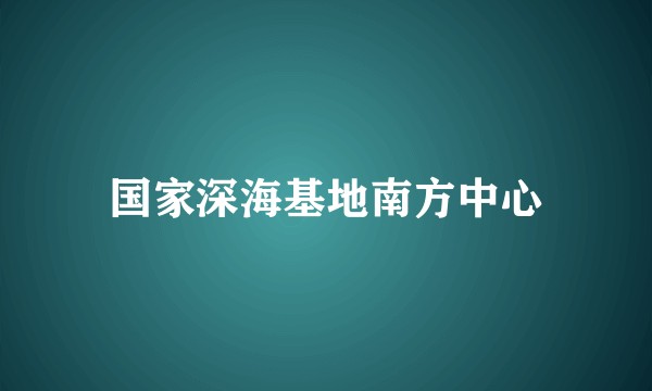 国家深海基地南方中心