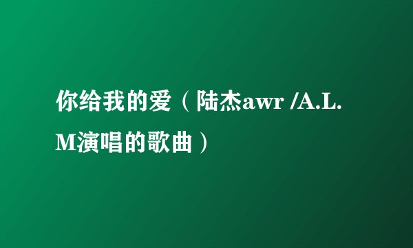 你给我的爱（陆杰awr /A.L.M演唱的歌曲）