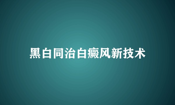 黑白同治白癜风新技术
