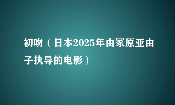 初吻（日本2025年由冢原亚由子执导的电影）