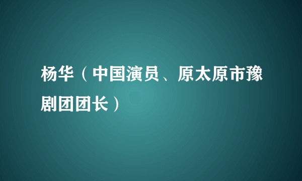 杨华（中国演员、原太原市豫剧团团长）