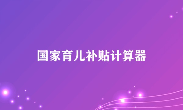国家育儿补贴计算器