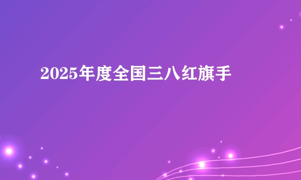 2025年度全国三八红旗手