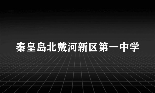 秦皇岛北戴河新区第一中学