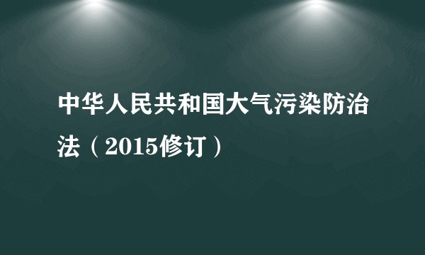 中华人民共和国大气污染防治法(2015修订)