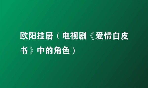 欧阳挂居（电视剧《爱情白皮书》中的角色）