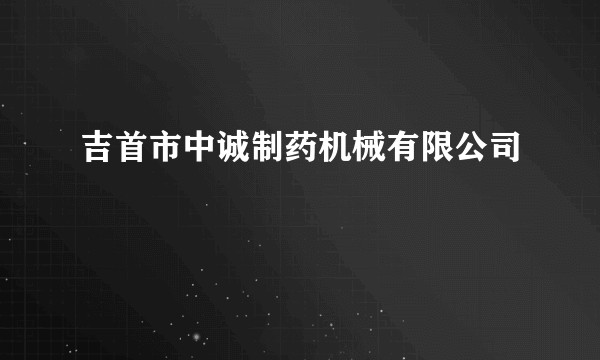 吉首市中诚制药机械有限公司