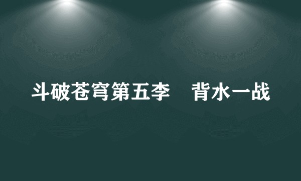 斗破苍穹第五李・背水一战