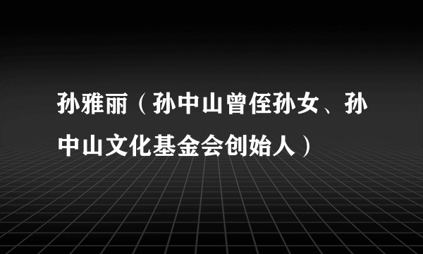 孙雅丽（孙中山曾侄孙女、孙中山文化基金会创始人）
