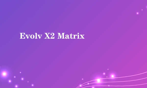 Evolv X2 Matrix