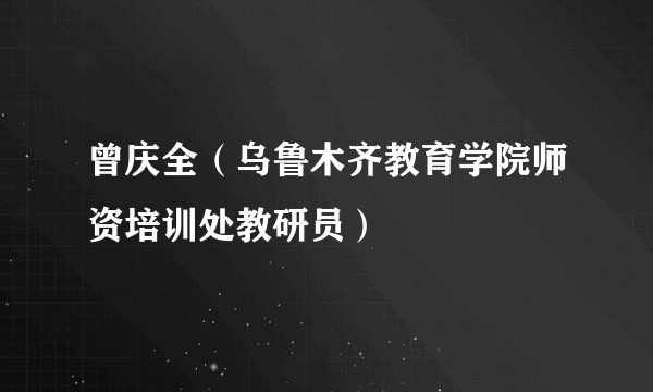 曾庆全（乌鲁木齐教育学院师资培训处教研员）
