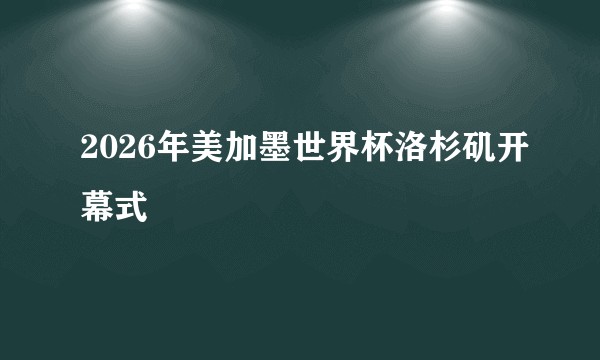 2026年美加墨世界杯洛杉矶开幕式