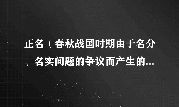 正名（春秋战国时期由于名分、名实问题的争议而产生的概念，学说）