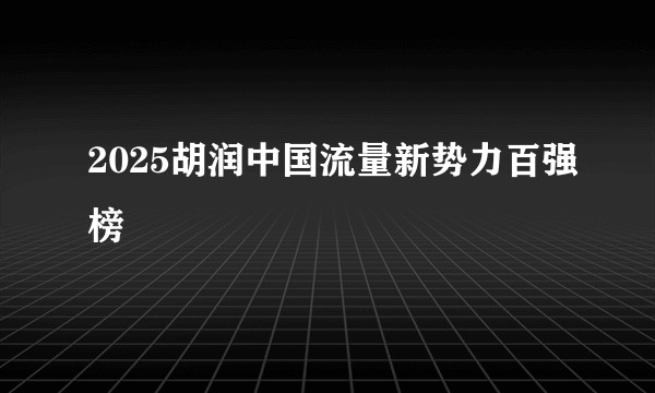 2025胡润中国流量新势力百强榜
