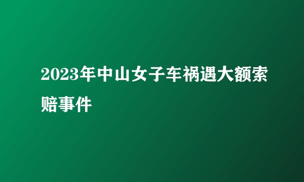 2023年中山女子车祸遇大额索赔事件
