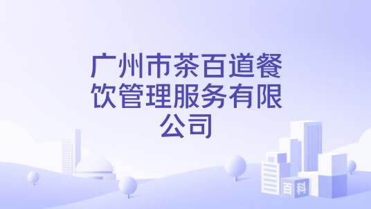 广州市茶百道餐饮管理服务有限公司