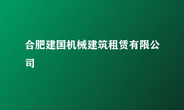 合肥建国机械建筑租赁有限公司