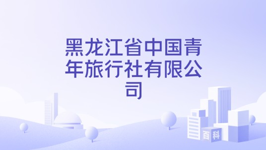 黑龙江省中国青年旅行社有限公司