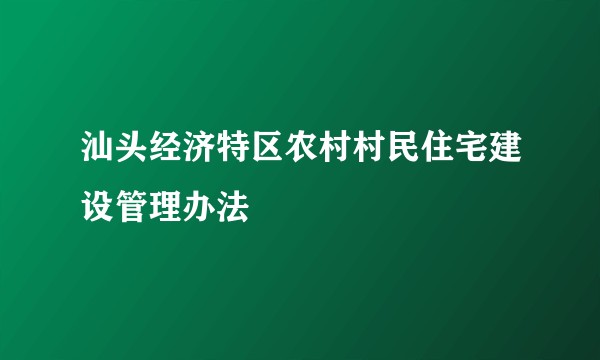 汕头经济特区农村村民住宅建设管理办法
