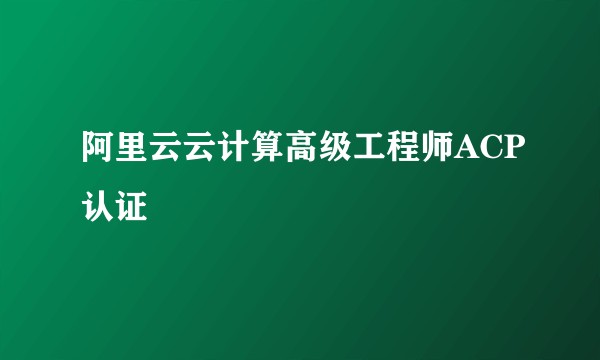 阿里云云计算高级工程师ACP认证