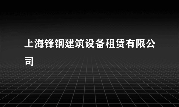 上海锋钢建筑设备租赁有限公司