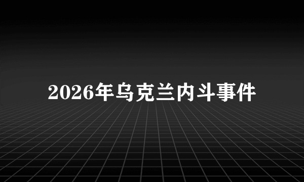 2026年乌克兰内斗事件